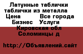 Латунные таблички: таблички из металла.  › Цена ­ 700 - Все города Бизнес » Услуги   . Кировская обл.,Соломинцы д.